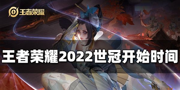 2022王者荣耀世冠什么时候开始