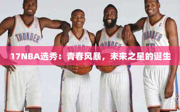 17NBA选秀：青春风暴，未来之星的诞生