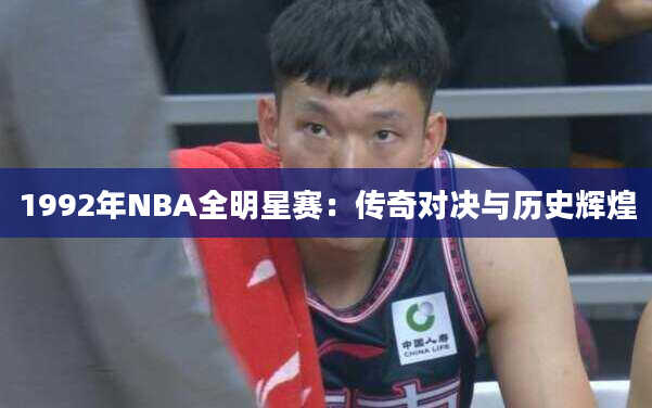 1992年NBA全明星赛：传奇对决与历史辉煌