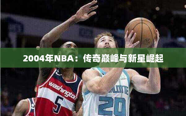 2004年NBA：传奇巅峰与新星崛起