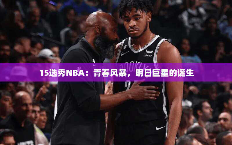 15选秀NBA：青春风暴，明日巨星的诞生