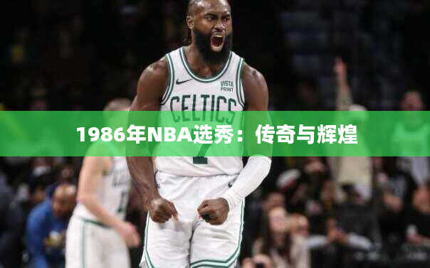 1986年NBA选秀：传奇与辉煌