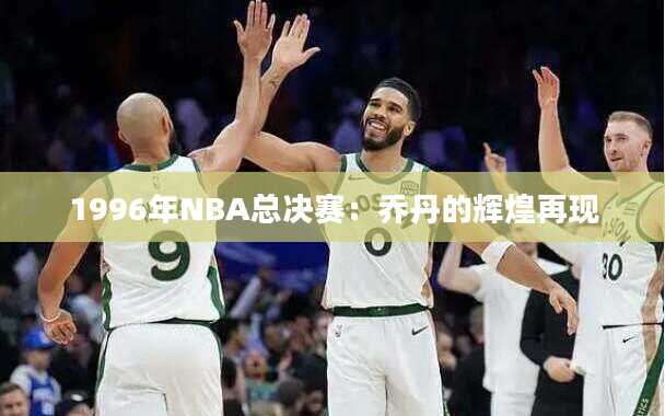 1996年NBA总决赛：乔丹的辉煌再现