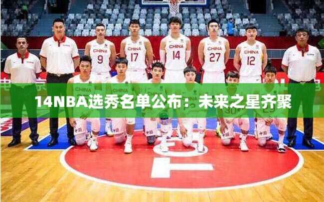 14NBA选秀名单公布：未来之星齐聚