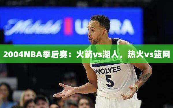 2004NBA季后赛：火箭vs湖人，热火vs篮网