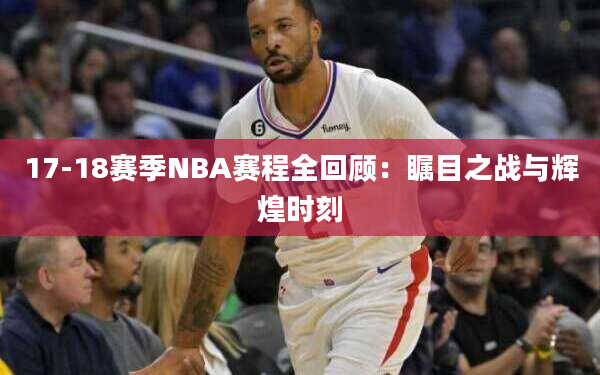 17-18赛季NBA赛程全回顾：瞩目之战与辉煌时刻