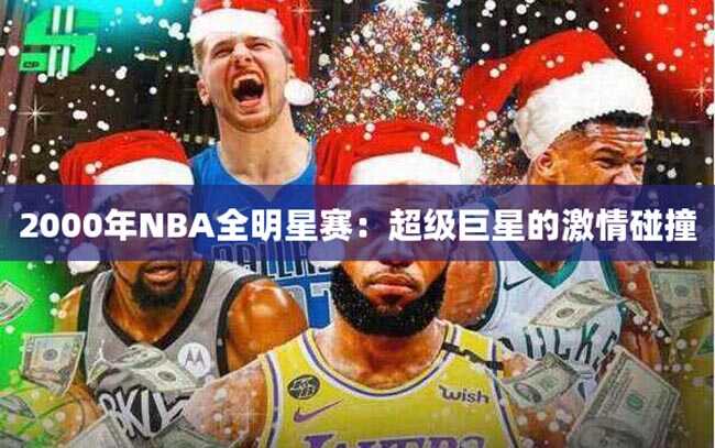 2000年NBA全明星赛：超级巨星的激情碰撞