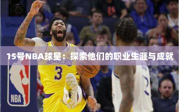 15号NBA球星：探索他们的职业生涯与成就