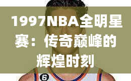 1997NBA全明星赛：传奇巅峰的辉煌时刻