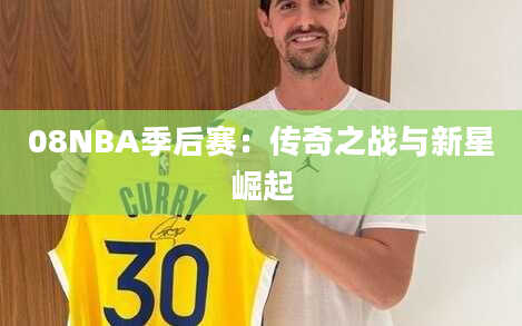 08NBA季后赛：传奇之战与新星崛起