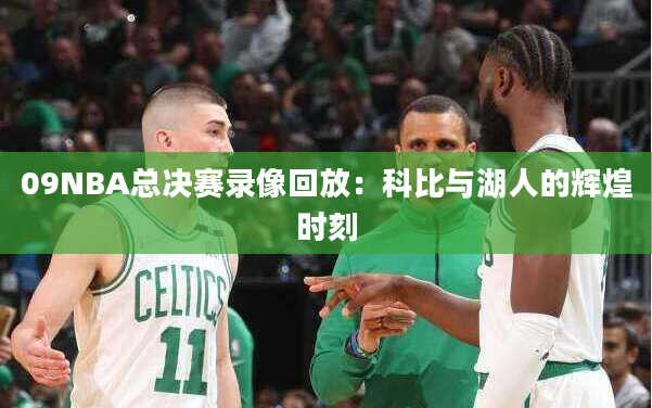 09NBA总决赛录像回放：科比与湖人的辉煌时刻