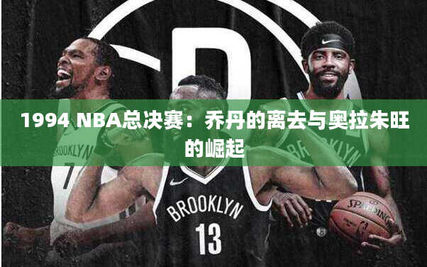 1994 NBA总决赛：乔丹的离去与奥拉朱旺的崛起