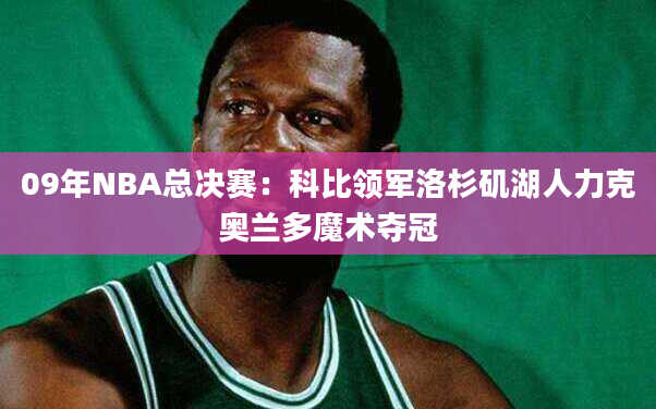 09年NBA总决赛：科比领军洛杉矶湖人力克奥兰多魔术夺冠