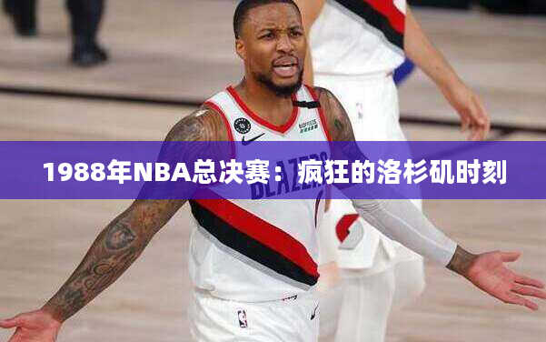 1988年NBA总决赛：疯狂的洛杉矶时刻