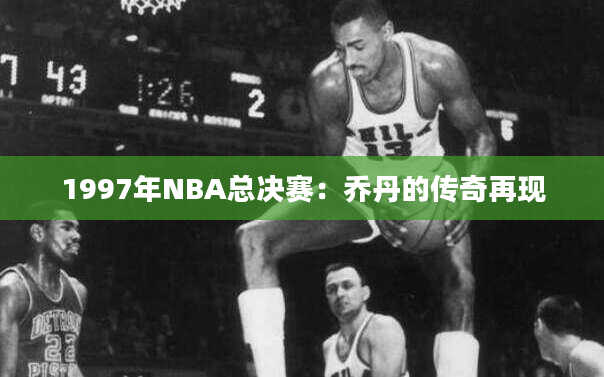 1997年NBA总决赛：乔丹的传奇再现