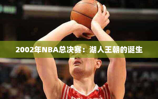 2002年NBA总决赛：湖人王朝的诞生