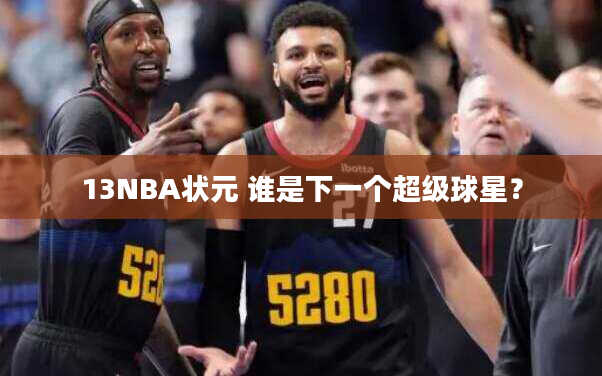 13NBA状元 谁是下一个超级球星？