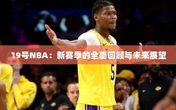 19号NBA：新赛季的全面回顾与未来展望