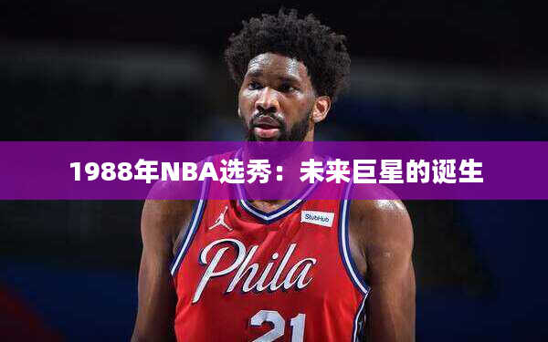 1988年NBA选秀：未来巨星的诞生