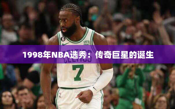 1998年NBA选秀：传奇巨星的诞生