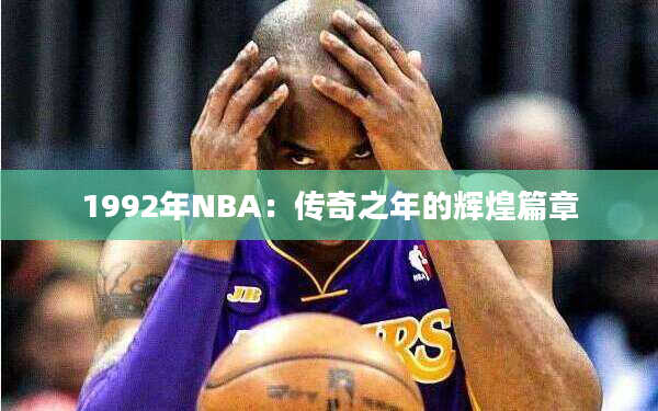 1992年NBA：传奇之年的辉煌篇章