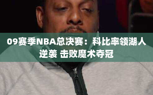 09赛季NBA总决赛：科比率领湖人逆袭 击败魔术夺冠