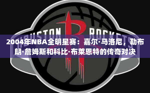 2004年NBA全明星赛：嘉尔·马洛尼，勒布朗·詹姆斯和科比·布莱恩特的传奇对决