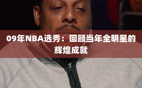 09年NBA选秀：回顾当年全明星的辉煌成就