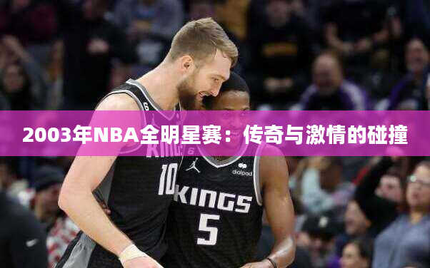 2003年NBA全明星赛：传奇与激情的碰撞