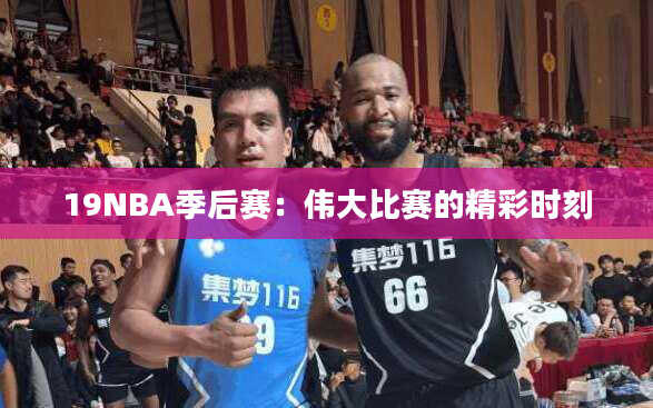 19NBA季后赛：伟大比赛的精彩时刻