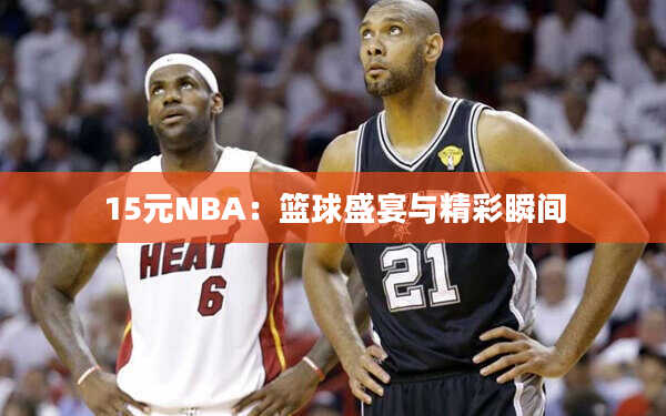 15元NBA：篮球盛宴与精彩瞬间