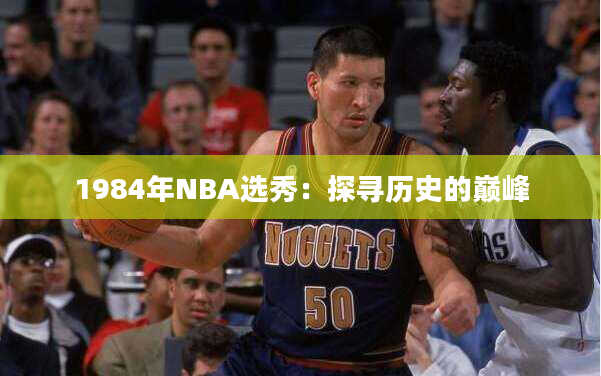 1984年NBA选秀：探寻历史的巅峰