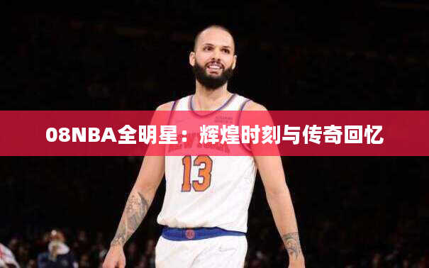 08NBA全明星：辉煌时刻与传奇回忆