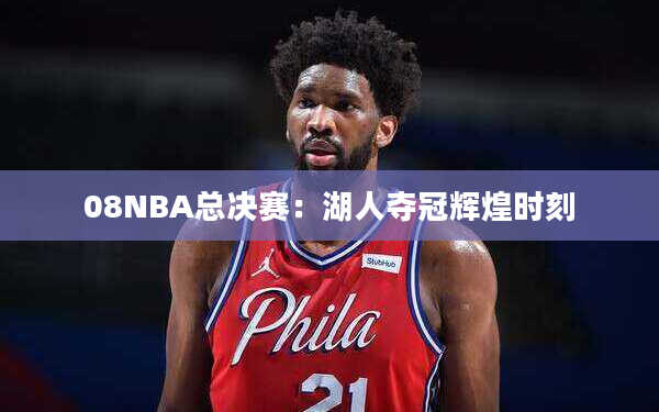 08NBA总决赛：湖人夺冠辉煌时刻