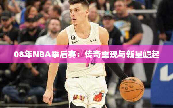 08年NBA季后赛：传奇重现与新星崛起