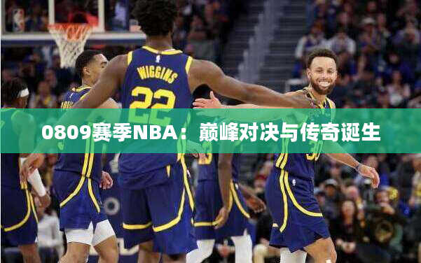 0809赛季NBA：巅峰对决与传奇诞生