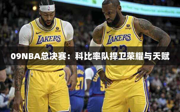 09NBA总决赛：科比率队捍卫荣耀与天赋