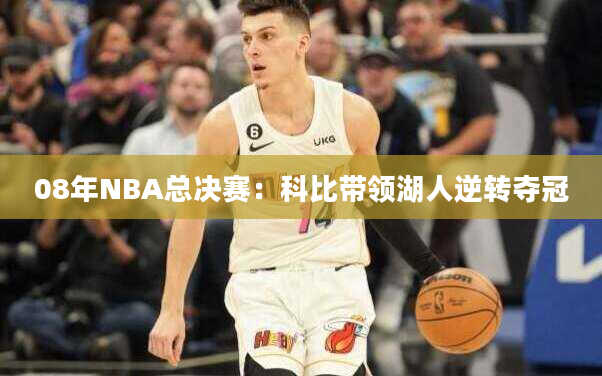 08年NBA总决赛：科比带领湖人逆转夺冠