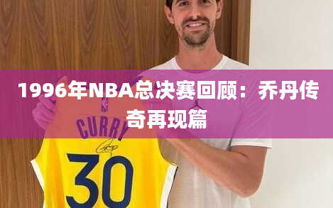 1996年NBA总决赛回顾：乔丹传奇再现篇