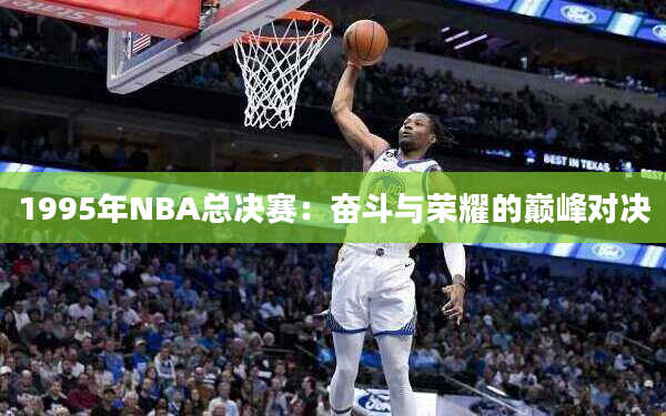 1995年NBA总决赛：奋斗与荣耀的巅峰对决