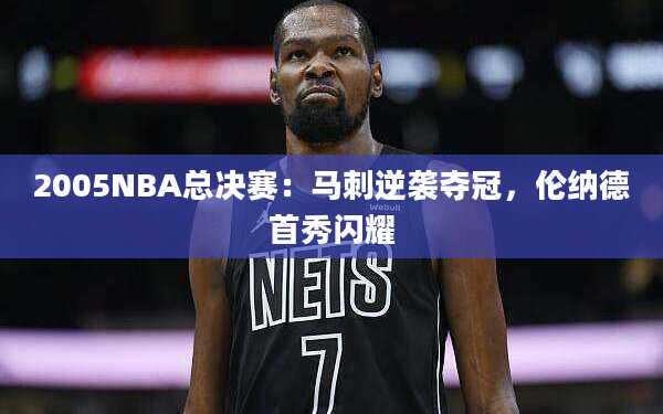 2005NBA总决赛：马刺逆袭夺冠，伦纳德首秀闪耀