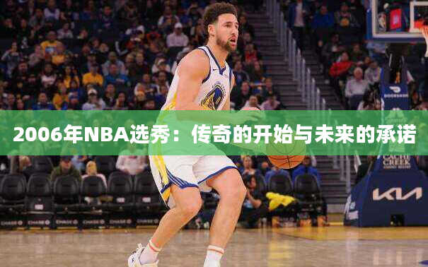 2006年NBA选秀：传奇的开始与未来的承诺