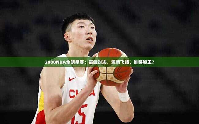 2008NBA全明星赛：巅峰对决，激情飞扬，谁将称王？