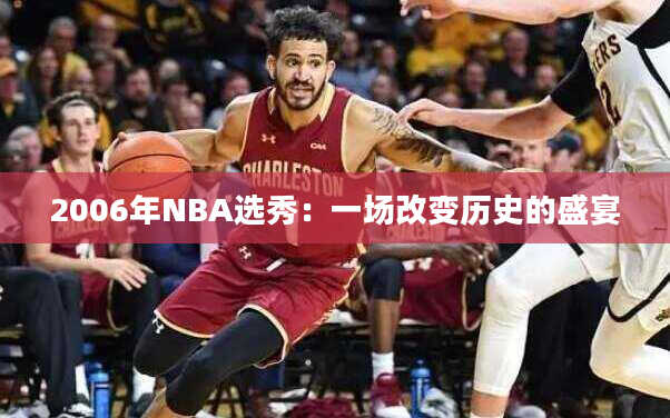 2006年NBA选秀：一场改变历史的盛宴