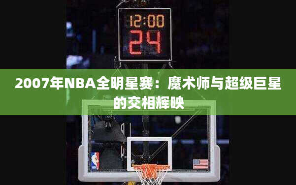 2007年NBA全明星赛：魔术师与超级巨星的交相辉映