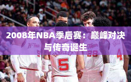 2008年NBA季后赛：巅峰对决与传奇诞生