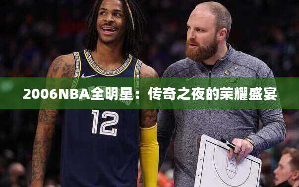 2006NBA全明星：传奇之夜的荣耀盛宴