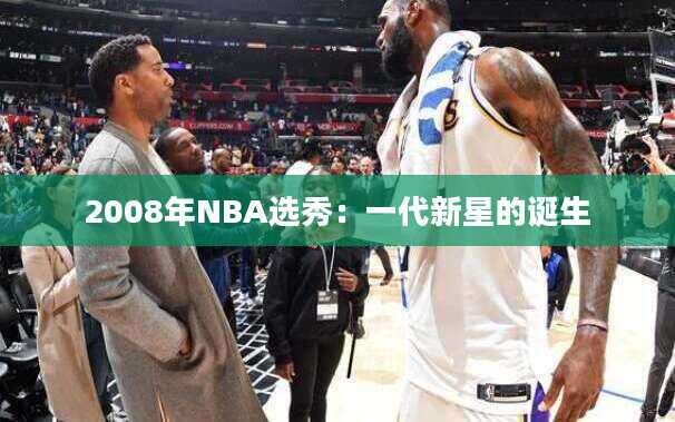 2008年NBA选秀：一代新星的诞生