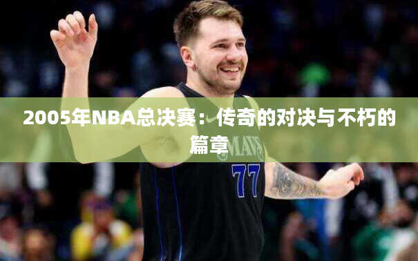 2005年NBA总决赛：传奇的对决与不朽的篇章