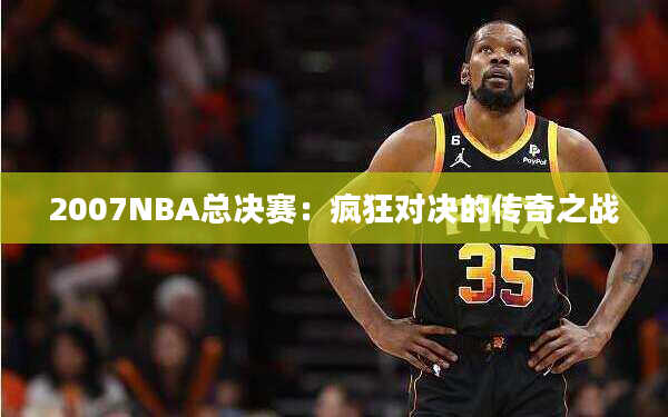 2007NBA总决赛：疯狂对决的传奇之战